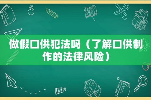 做假口供犯法嗎（了解口供制作的法律風(fēng)險(xiǎn)）