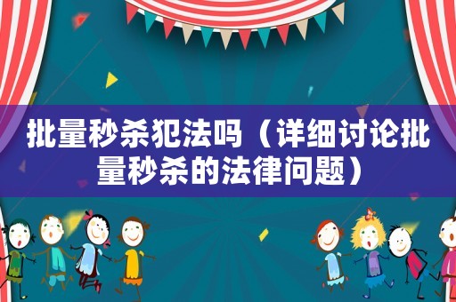 批量秒殺犯法嗎（詳細(xì)討論批量秒殺的法律問題）