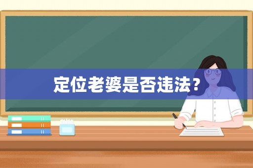定位老婆是否違法？