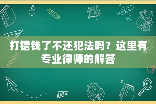 打錯錢了不還犯法嗎？這里有專業(yè)律師的解答