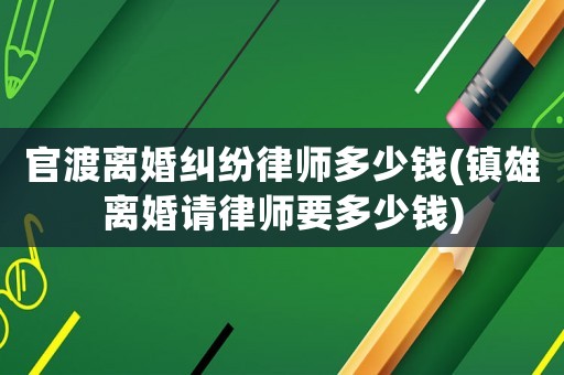 官渡離婚糾紛律師多少錢(鎮(zhèn)雄離婚請律師要多少錢)