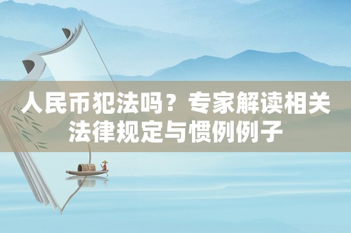 人民幣犯法嗎？專家解讀相關法律規(guī)定與慣例例子