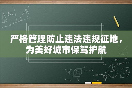 嚴(yán)格管理防止違法違規(guī)征地，為美好城市保駕護(hù)航