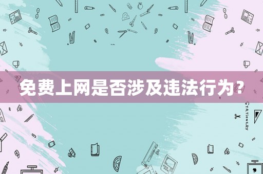 免費(fèi)上網(wǎng)是否涉及違法行為？