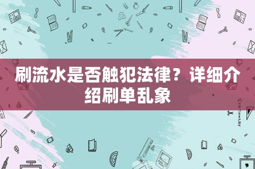 刷流水是否觸犯法律？詳細(xì)介紹刷單亂象