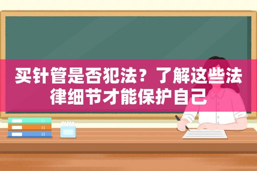 買針管是否犯法？了解這些法律細節(jié)才能保護自己