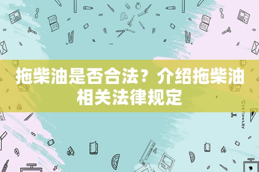 拖柴油是否合法？介紹拖柴油相關(guān)法律規(guī)定