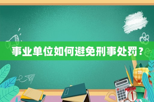 事業(yè)單位如何避免刑事處罰？