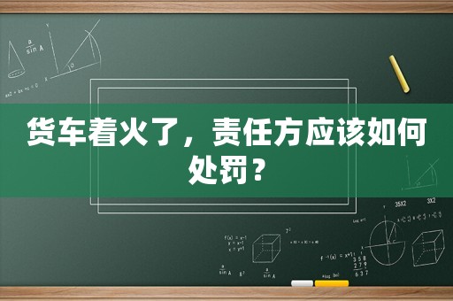 貨車著火了，責任方應(yīng)該如何處罰？