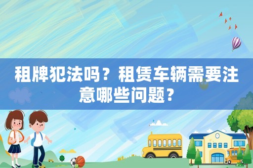 租牌犯法嗎？租賃車輛需要注意哪些問題？