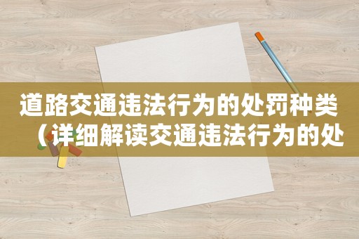 道路交通違法行為的處罰種類（詳細(xì)解讀交通違法行為的處罰措施）