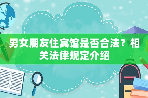 男女朋友住賓館是否合法？相關(guān)法律規(guī)定介紹