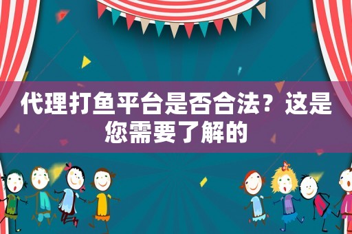 代理打魚平臺是否合法？這是您需要了解的