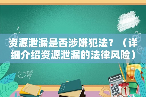 資源泄漏是否涉嫌犯法？（詳細介紹資源泄漏的法律風(fēng)險）