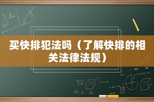 買快排犯法嗎（了解快排的相關(guān)法律法規(guī)）