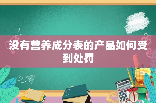 沒有營養(yǎng)成分表的產品如何受到處罰