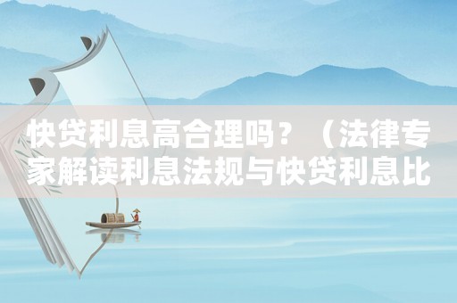 快貸利息高合理嗎？（法律專家解讀利息法規(guī)與快貸利息比較）