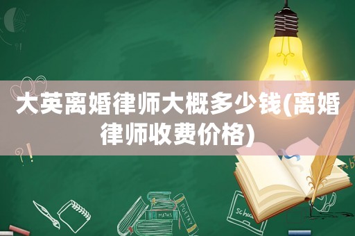 大英離婚律師大概多少錢(離婚律師收費(fèi)價(jià)格)