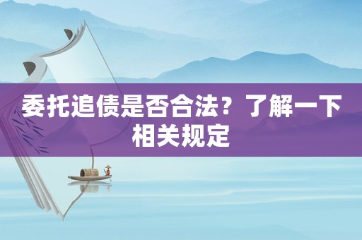 委托追債是否合法？了解一下相關(guān)規(guī)定