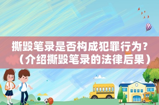 撕毀筆錄是否構(gòu)成犯罪行為？（介紹撕毀筆錄的法律后果）