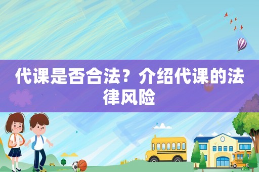 代課是否合法？介紹代課的法律風(fēng)險(xiǎn)