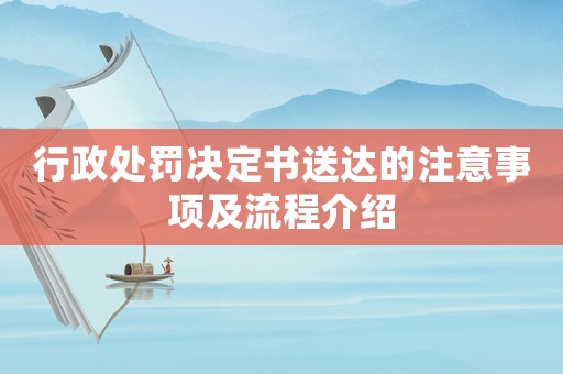 行政處罰決定書送達的注意事項及流程介紹