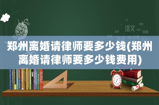 鄭州離婚請律師要多少錢(鄭州離婚請律師要多少錢費用)