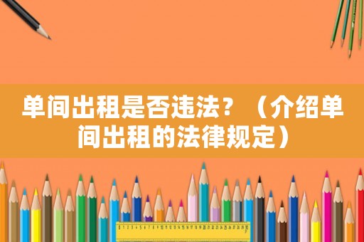 單間出租是否違法？（介紹單間出租的法律規(guī)定）