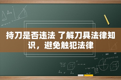 持刀是否違法 了解刀具法律知識(shí)，避免觸犯法律