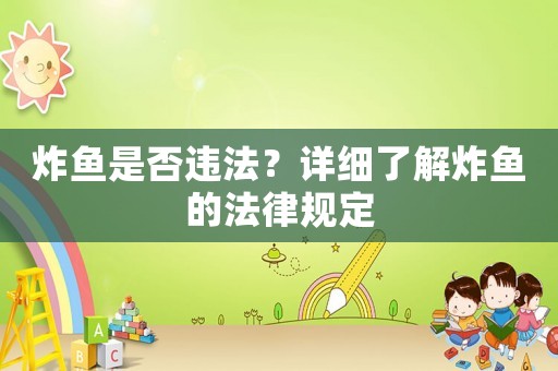 炸魚是否違法？詳細了解炸魚的法律規(guī)定