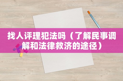 找人評理犯法嗎（了解民事調(diào)解和法律救濟的途徑）