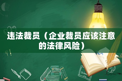 違法裁員（企業(yè)裁員應(yīng)該注意的法律風(fēng)險(xiǎn)）