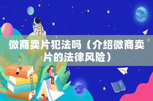 微商賣片犯法嗎（介紹微商賣片的法律風(fēng)險）