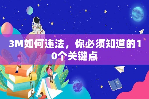 3M如何違法，你必須知道的10個關鍵點
