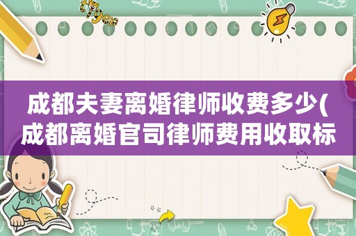成都夫妻離婚律師收費(fèi)多少(成都離婚官司律師費(fèi)用收取標(biāo)準(zhǔn))