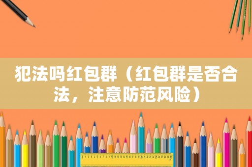 犯法嗎紅包群（紅包群是否合法，注意防范風險）