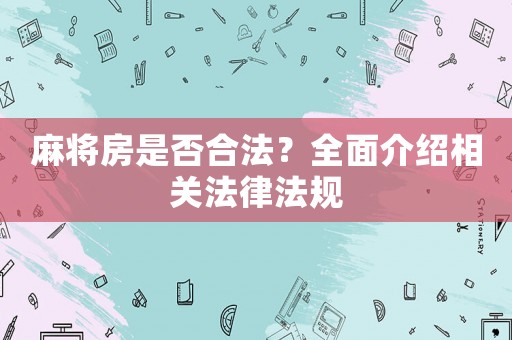 麻將房是否合法？全面介紹相關(guān)法律法規(guī)