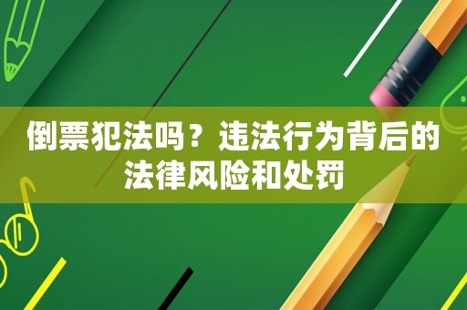 倒票犯法嗎？違法行為背后的法律風險和處罰