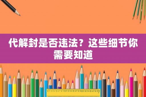 代解封是否違法？這些細(xì)節(jié)你需要知道