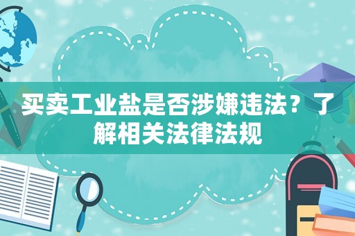 買賣工業(yè)鹽是否涉嫌違法？了解相關(guān)法律法規(guī)