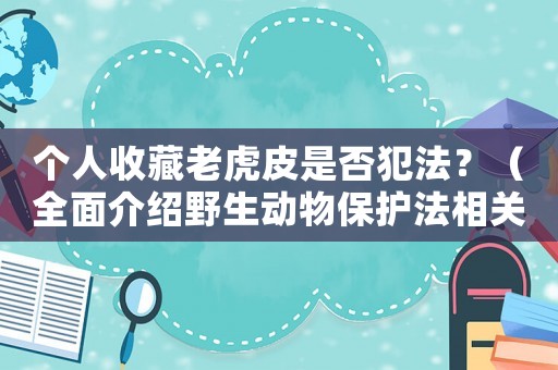 個(gè)人收藏老虎皮是否犯法？（全面介紹野生動(dòng)物保護(hù)法相關(guān)規(guī)定）