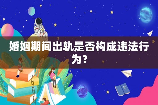 婚姻期間出軌是否構成違法行為？