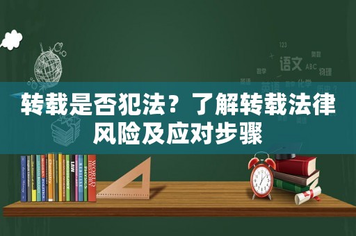 轉(zhuǎn)載是否犯法？了解轉(zhuǎn)載法律風(fēng)險(xiǎn)及應(yīng)對步驟