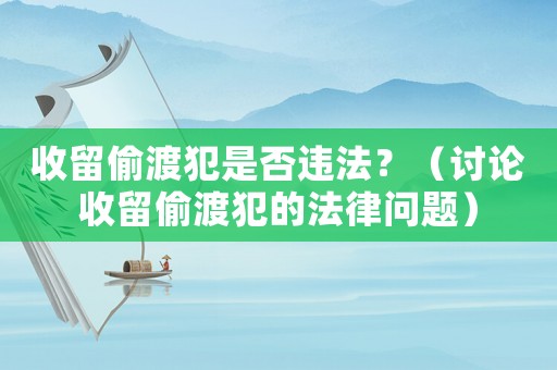 收留偷渡犯是否違法？（討論收留偷渡犯的法律問題）