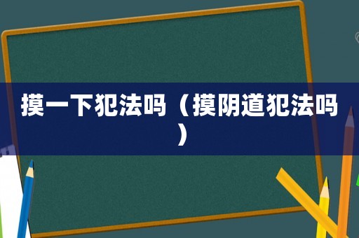 摸一下犯法嗎（摸陰道犯法嗎）