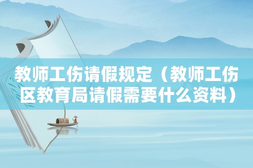 教師工傷請假規(guī)定（教師工傷區(qū)教育局請假需要什么資料）