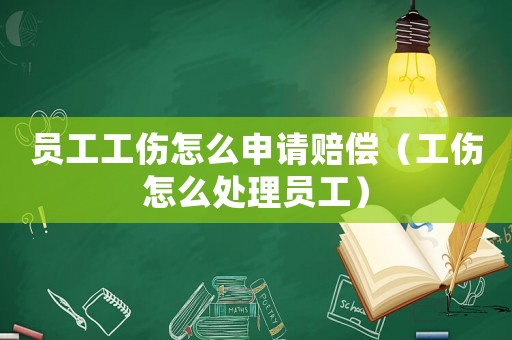 員工工傷怎么申請(qǐng)賠償（工傷怎么處理員工）
