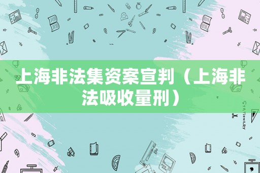 上海非法集資案宣判（上海非法吸收量刑）