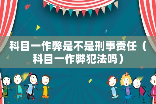 科目一作弊是不是刑事責(zé)任（科目一作弊犯法嗎）