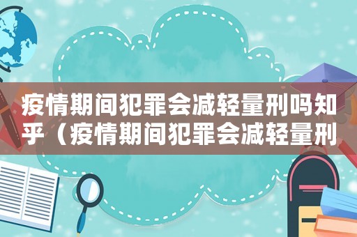 疫情期間犯罪會(huì)減輕量刑嗎知乎（疫情期間犯罪會(huì)減輕量刑嗎）